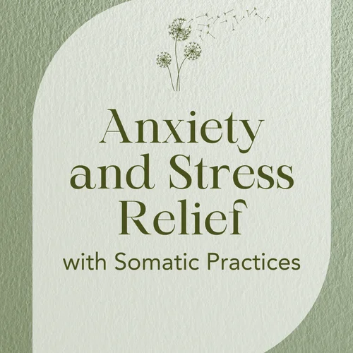 Anxiety and Stress Relief with Somatic Practices