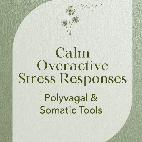 Calm Overactive Stress Responses — Polyvagal & Somatic Tools