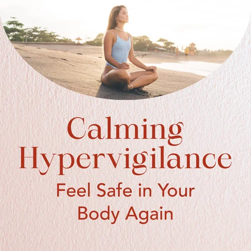 Calming Hypervigilance — Feel Safe in Your Body Again