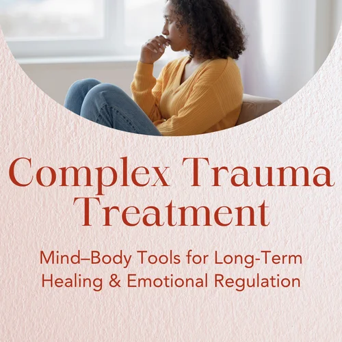Complex Trauma Treatment — Mind–Body Tools for Long-Term Healing & Emotional Regulation