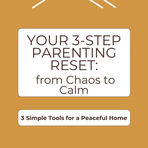 3-Step Parenting Reset: From Chaos to Calm - 3 Simple Tools for a Peaceful Home