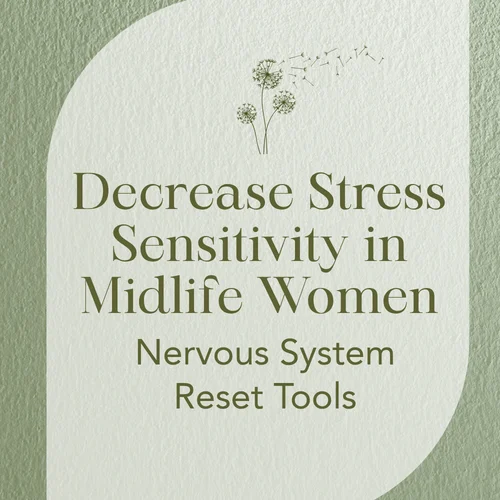 Decrease Stress Sensitivity in Midlife Women — Nervous System Reset Tools
