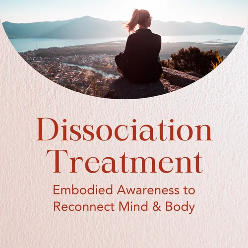 Dissociation Treatment — Embodied Awareness to Reconnect Mind & Body