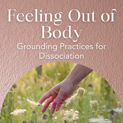Feeling Out of Body – Grounding Practices for Dissociation