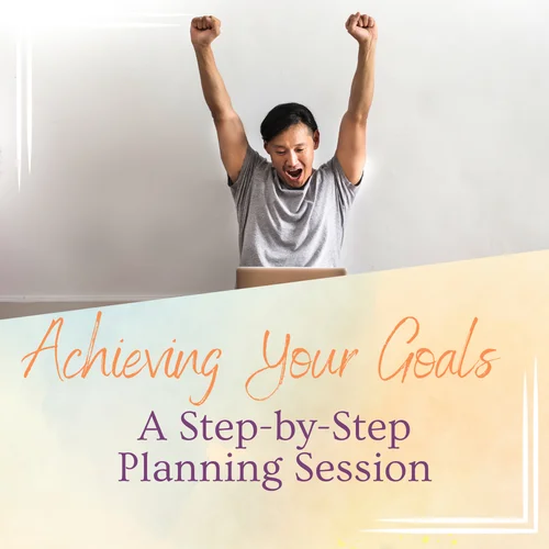 Achieving Your Goals: A Step-by-Step Planning Session