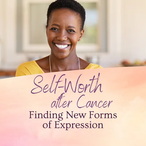 Self-Worth After Cancer: Finding New Forms of Expression