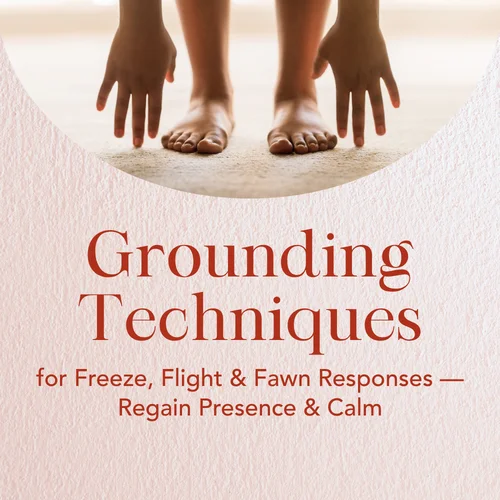 Grounding Techniques for Freeze, Flight & Fawn Responses — Regain Presence & Calm