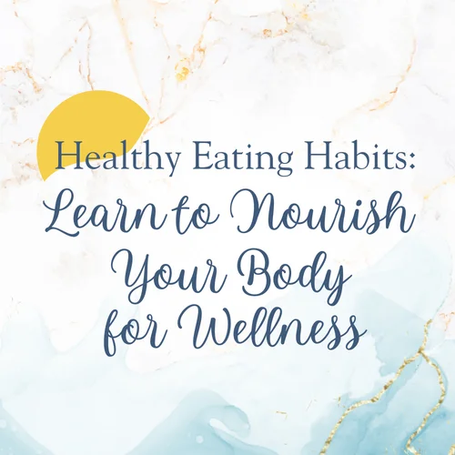 Healthy Eating Habits: Learn to Nourish Your Body for Wellness