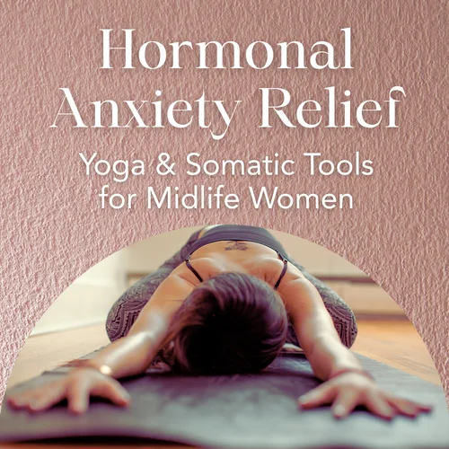 Hormonal Anxiety Relief — Yoga & Somatic Tools for Midlife Women