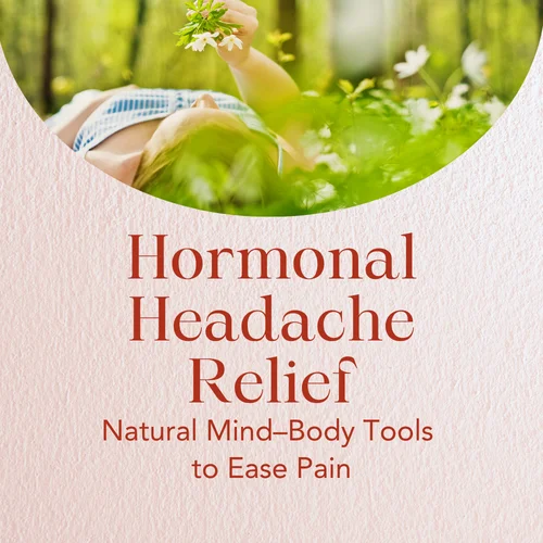Hormonal Headache Relief — Natural Mind–Body Tools to Ease Pain