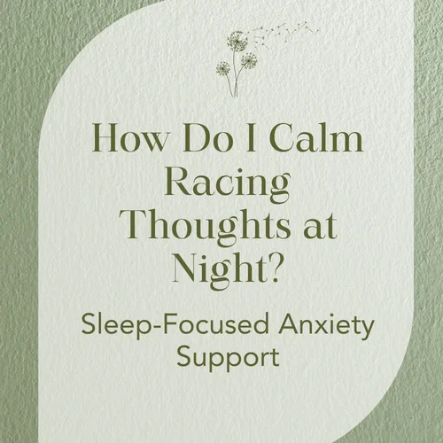 How Do I Calm Racing Thoughts at Night? Sleep-Focused Anxiety Support