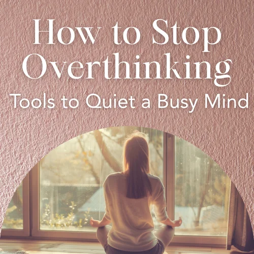 How to Stop Overthinking — Tools to Quiet a Busy Mind
