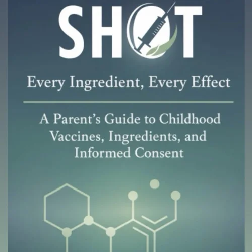 Inside the Shot: Every Ingredient, Every Effect: A Parent’s Guide to Childhood Vaccines, Ingredients, and Informed Consent