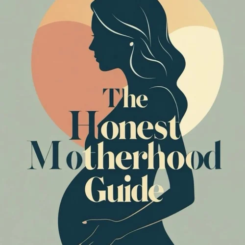 The Honest Motherhood Guide: Empowering Truths About Pregnancy, Birth, and Life After Baby