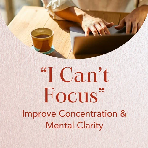 “I Can’t Focus” — Improve Concentration & Mental Clarity