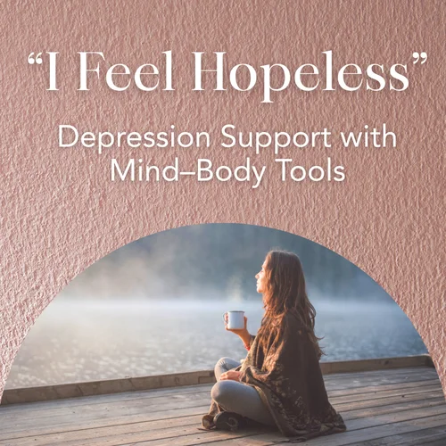 “I Feel Hopeless” — Depression Support with Mind–Body Tools