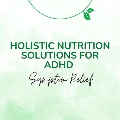 Holistic Nutrition Solutions for ADHD Symptom Relief