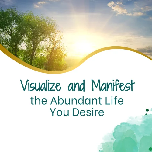 Visualize and Manifest the Abundant Life You Desire