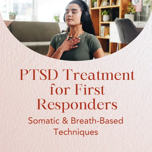 PTSD Treatment for First Responders — Somatic & Breath-Based Techniques