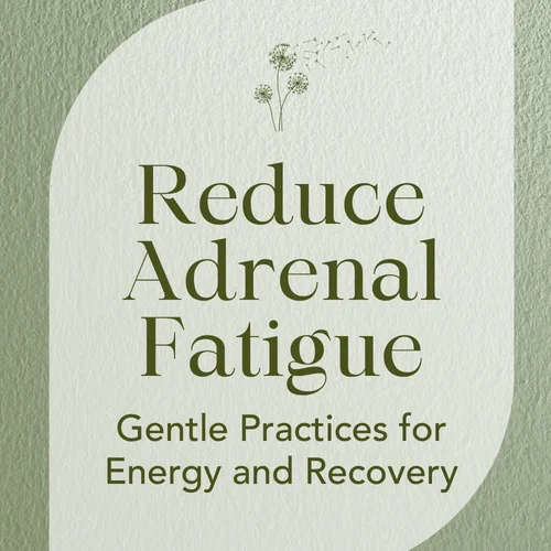 Reduce Adrenal Fatigue — Gentle Practices for Energy and Recovery