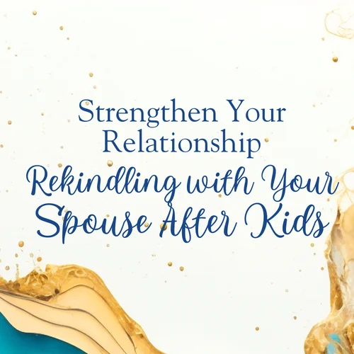 Rekindling with Your Spouse After Kids: Strengthen Your Relationship