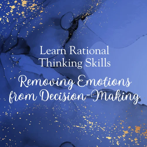 Removing Emotions from Decision-Making: Learn Rational Thinking Skills