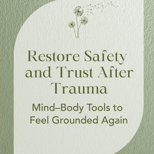 Restore Safety and Trust After Trauma — Mind–Body Tools to Feel Grounded Again