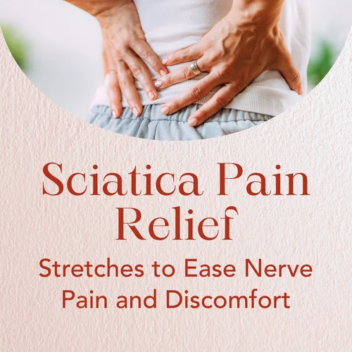 Sciatica Pain Relief — Stretches to Ease Nerve Pain and Discomfort