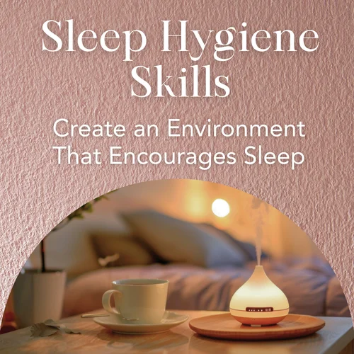 Sleep Hygiene Skills — Create an Environment That Encourages Sleep