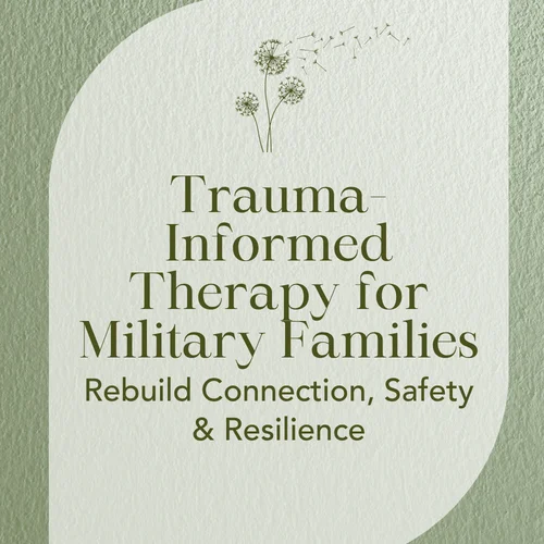 Trauma-Informed Therapy for Military Families — Rebuild Connection, Safety & Resilience