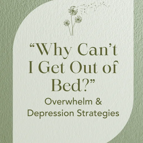 “Why Can’t I Get Out of Bed?” — Overwhelm & Depression Strategies