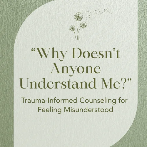 “Why Doesn’t Anyone Understand Me?” — Trauma-Informed Counseling for Feeling Misunderstood